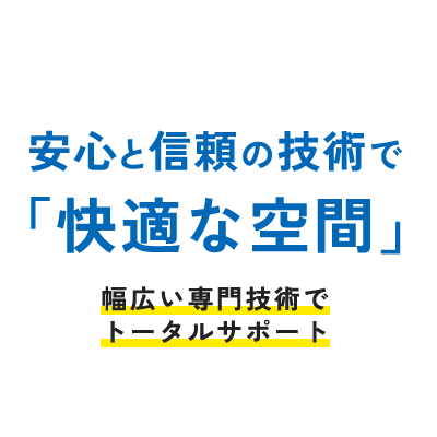 安心と信頼の技術で 「快適な空間」